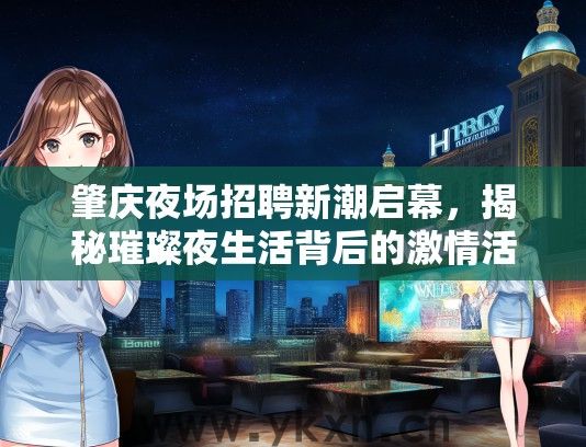 肇庆夜场招聘新潮启幕，揭秘璀璨夜生活背后的激情活力聚集地