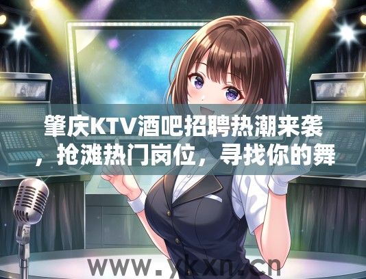 肇庆KTV酒吧招聘热潮来袭，抢滩热门岗位，寻找你的舞台激情瞬间！