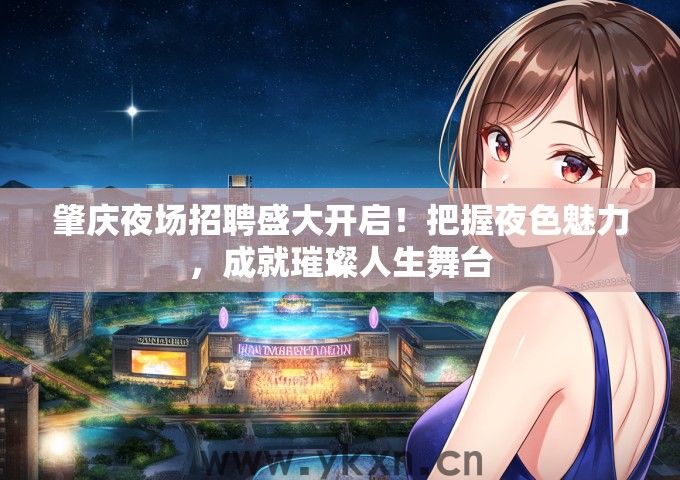 肇庆夜场招聘盛大开启！把握夜色魅力，成就璀璨人生舞台