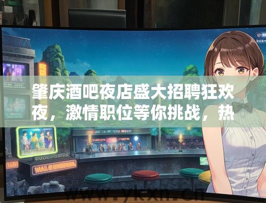 肇庆酒吧夜店盛大招聘狂欢夜，激情职位等你挑战，热舞派对一触即发！