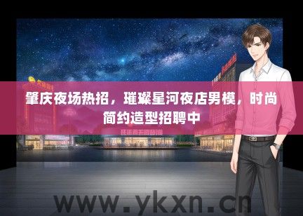 肇庆夜场热招，璀璨星河夜店男模，时尚简约造型招聘中