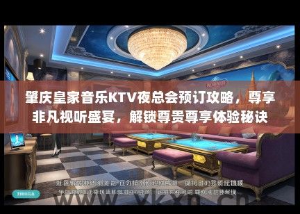 肇庆皇家音乐KTV夜总会预订攻略，尊享非凡视听盛宴，解锁尊贵尊享体验秘诀