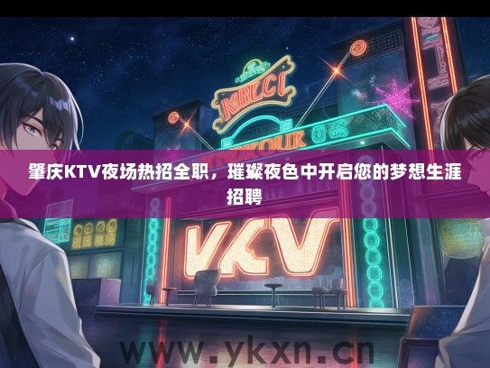 肇庆KTV夜场热招全职，璀璨夜色中开启您的梦想生涯招聘