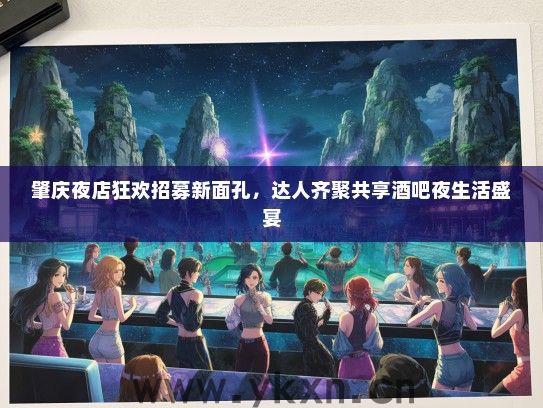 肇庆夜店狂欢招募新面孔，达人齐聚共享酒吧夜生活盛宴