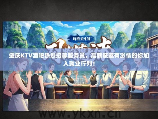 肇庆KTV酒吧热烈招募服务员，高薪诚邀有激情的你加入就业行列！