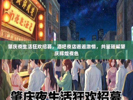 肇庆夜生活狂欢招募，酒吧夜店邂逅激情，共鉴璀璨肇庆辉煌夜色