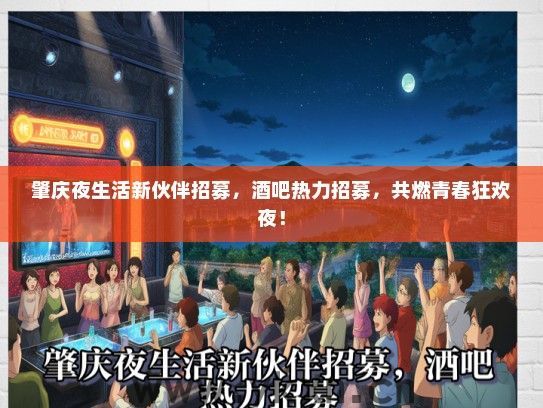 肇庆夜生活新伙伴招募，酒吧热力招募，共燃青春狂欢夜！