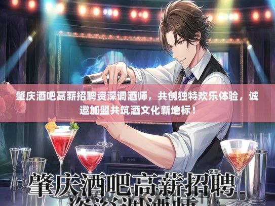 肇庆酒吧高薪招聘资深调酒师，共创独特欢乐体验，诚邀加盟共筑酒文化新地标！