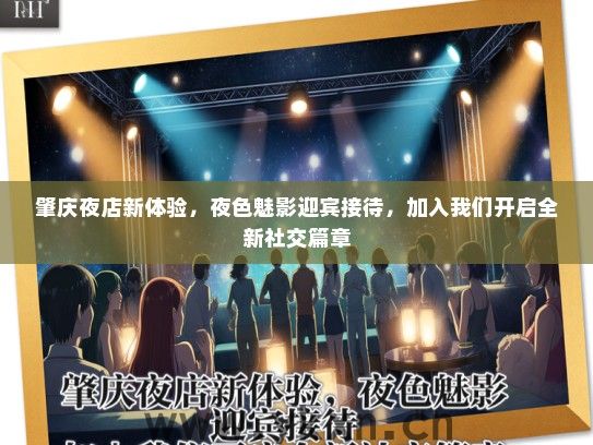 肇庆夜店新体验，夜色魅影迎宾接待，加入我们开启全新社交篇章