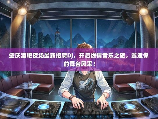 肇庆酒吧夜场最新招聘DJ，开启燃情音乐之旅，邂逅你的舞台风采！