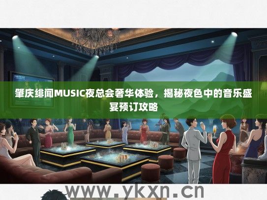 肇庆绯闻MUSIC夜总会奢华体验，揭秘夜色中的音乐盛宴预订攻略